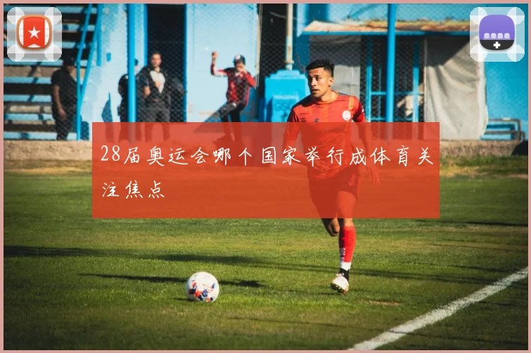 28届奥运会哪个国家举行成体育关注焦点