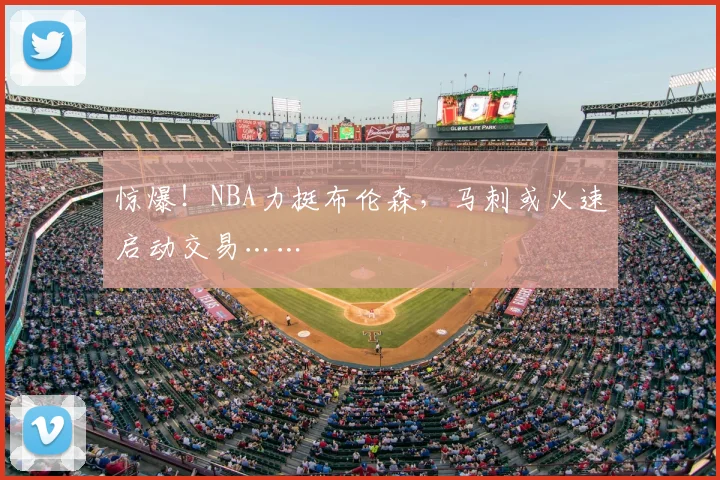 惊爆!NBA力挺布伦森,马刺或火速启动交易……