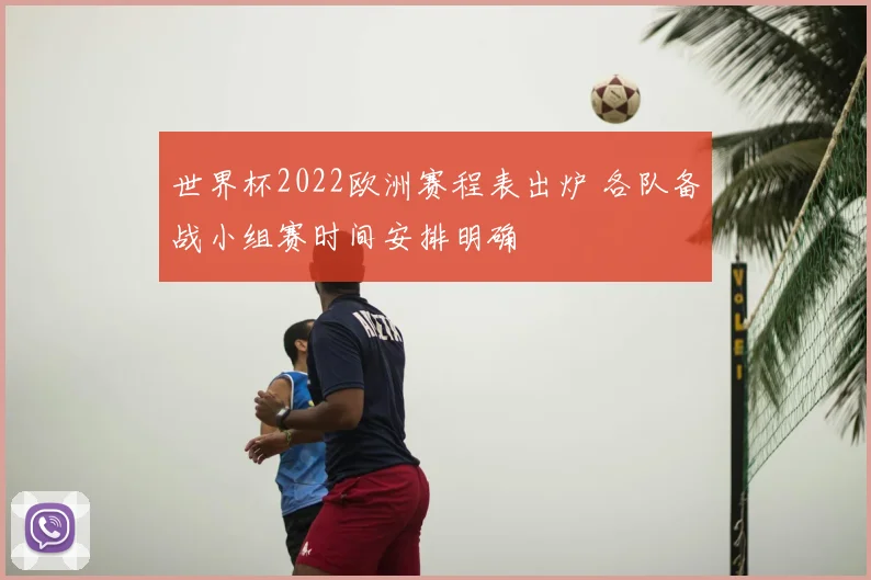 世界杯2022欧洲赛程表出炉 各队备战小组赛时间安排明确