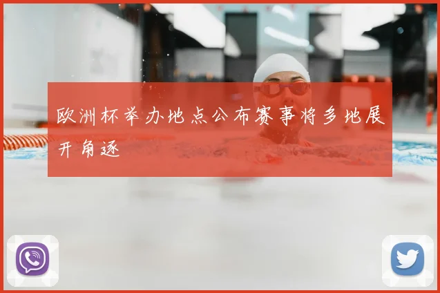欧洲杯举办地点公布赛事将多地展开角逐