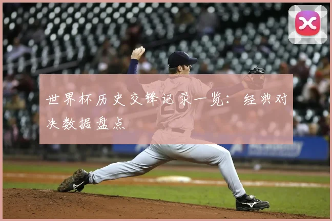 世界杯历史交锋记录一览:经典对决数据盘点