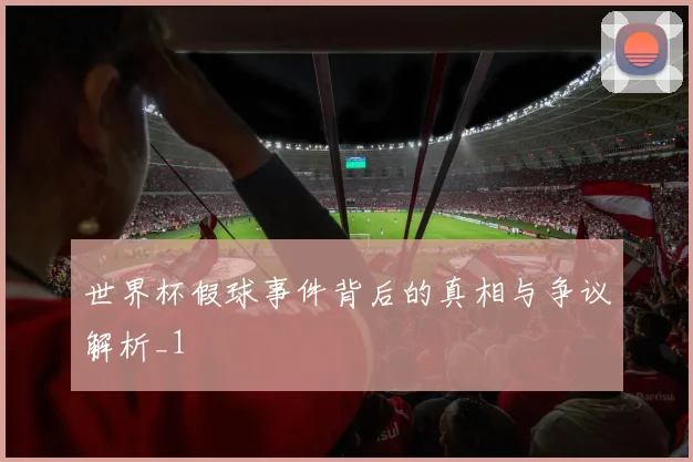 世界杯假球事件背后的真相与争议解析_1