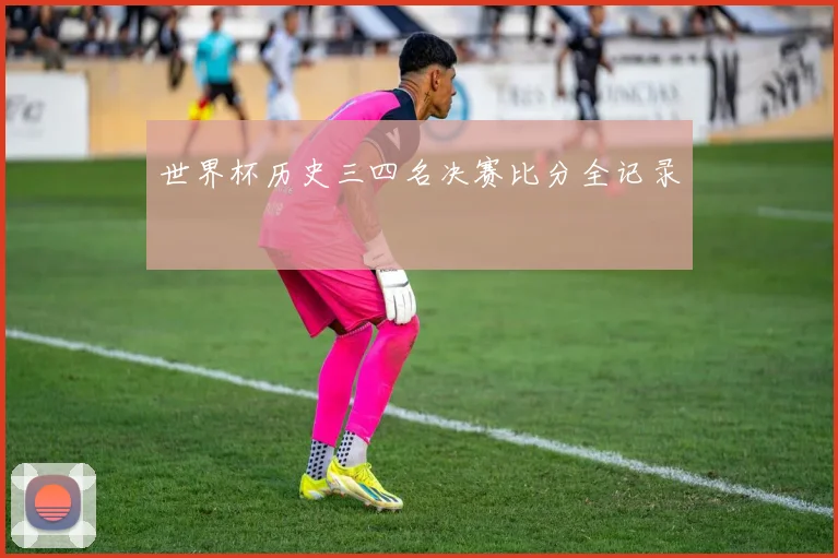世界杯历史三四名决赛比分全记录