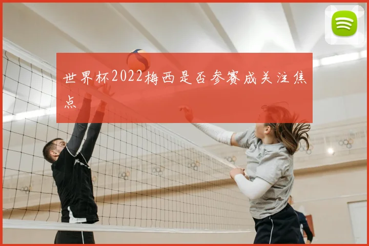 世界杯2022梅西是否参赛成关注焦点