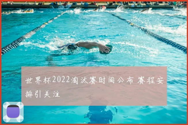 世界杯2022淘汰赛时间公布 赛程安排引关注