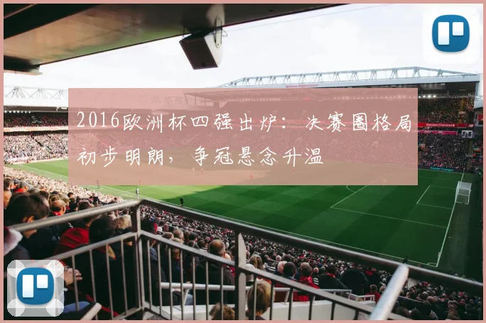 2016欧洲杯四强出炉:决赛圈格局初步明朗,争冠悬念升温